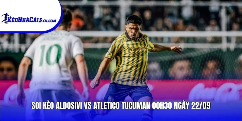 Soi kèo Aldosivi vs Atletico Tucuman | 00h30 ngày 22/09
