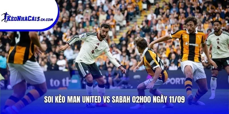 Soi kèo Man United vs Sabah | 02h00 ngày 11/09