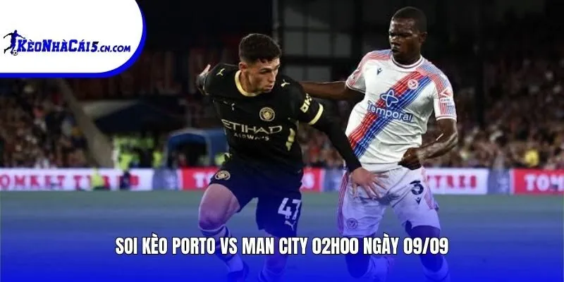 Soi kèo Porto vs Man City | 02h00 ngày 09/09